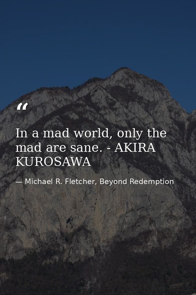 In a mad world, only the mad are sane. - AKIRA KUROSAWA — Michael R. Fletcher, Beyond Redemption