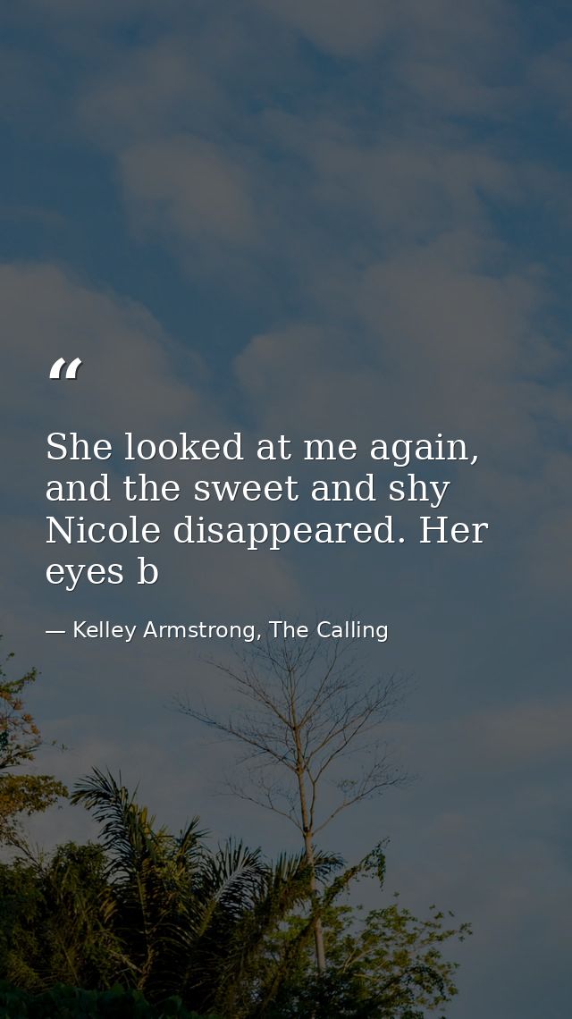 She looked at me again, and the sweet and shy Nicole disappeared. Her eyes b — Kelley Armstrong, The Calling