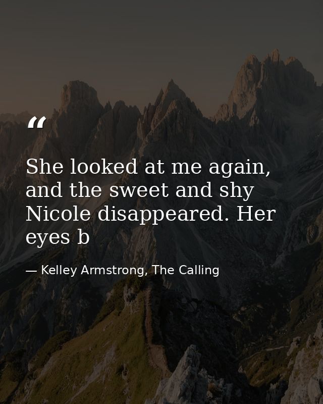 She looked at me again, and the sweet and shy Nicole disappeared. Her eyes b — Kelley Armstrong, The Calling