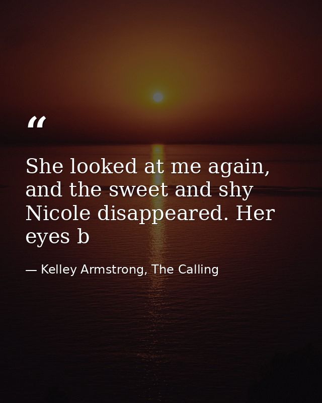 She looked at me again, and the sweet and shy Nicole disappeared. Her eyes b — Kelley Armstrong, The Calling