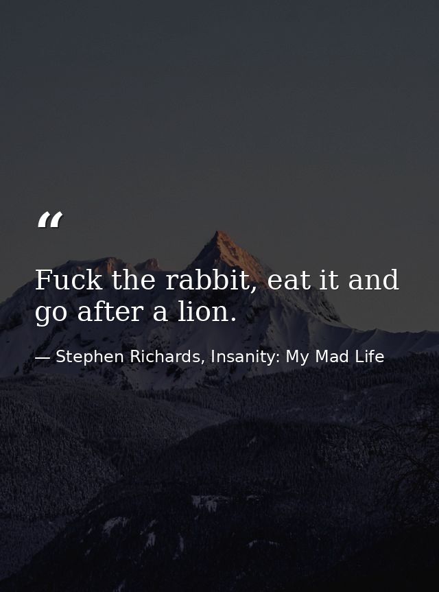 Fuck the rabbit, eat it and go after a lion. — Stephen Richards, Insanity: My Mad Life