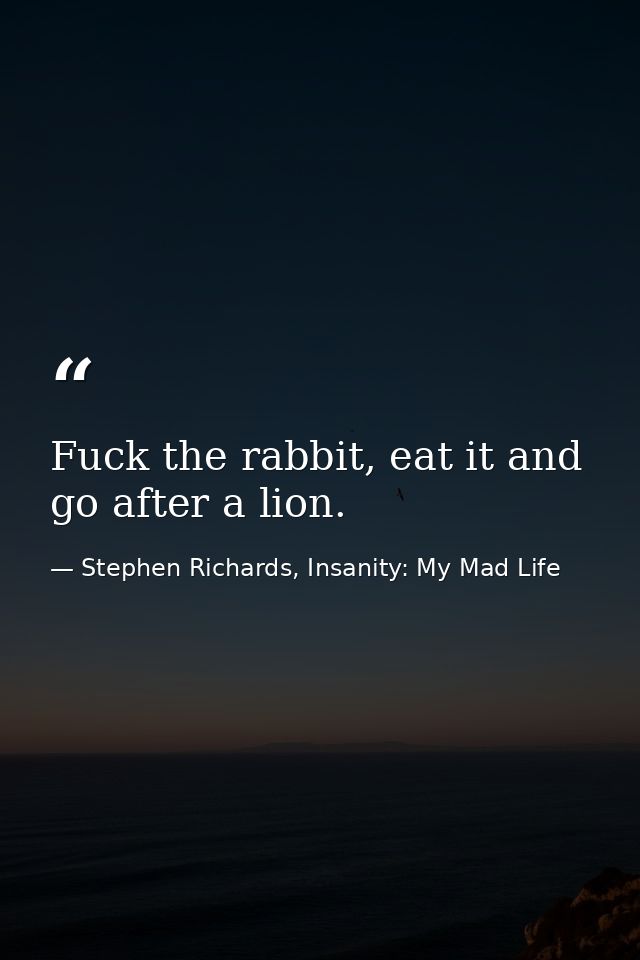 Fuck the rabbit, eat it and go after a lion. — Stephen Richards, Insanity: My Mad Life