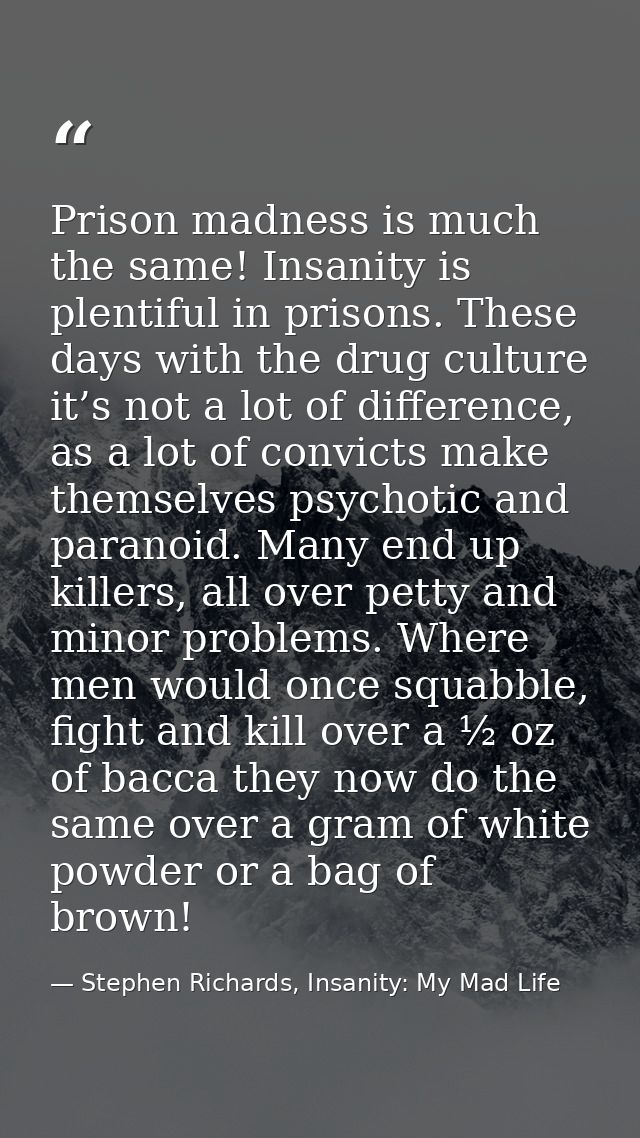 Prison madness is much the same! Insanity is plentiful in prisons. These days with the drug culture it’s not a lot of di — Stephen Richards, Insanity: My Mad Life