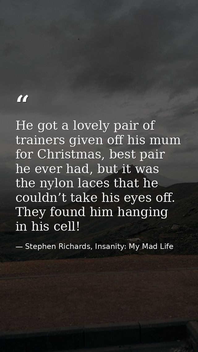 He got a lovely pair of trainers given off his mum for Christmas, best pair he ever had, but it was the nylon laces that — Stephen Richards, Insanity: My Mad Life