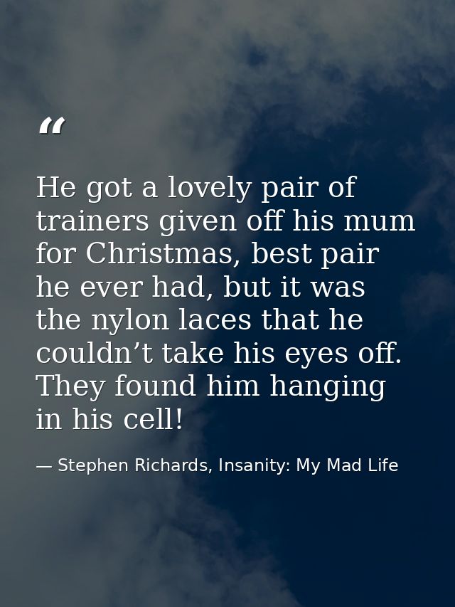He got a lovely pair of trainers given off his mum for Christmas, best pair he ever had, but it was the nylon laces that — Stephen Richards, Insanity: My Mad Life