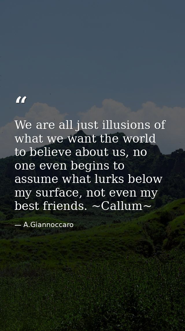 We are all just illusions of what we want the world to believe about us, no one even begins to assume what lurks below m — A.Giannoccaro
