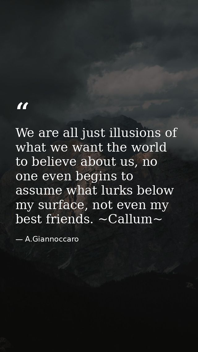 We are all just illusions of what we want the world to believe about us, no one even begins to assume what lurks below m — A.Giannoccaro
