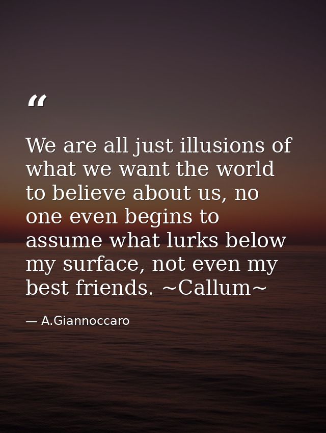 We are all just illusions of what we want the world to believe about us, no one even begins to assume what lurks below m — A.Giannoccaro
