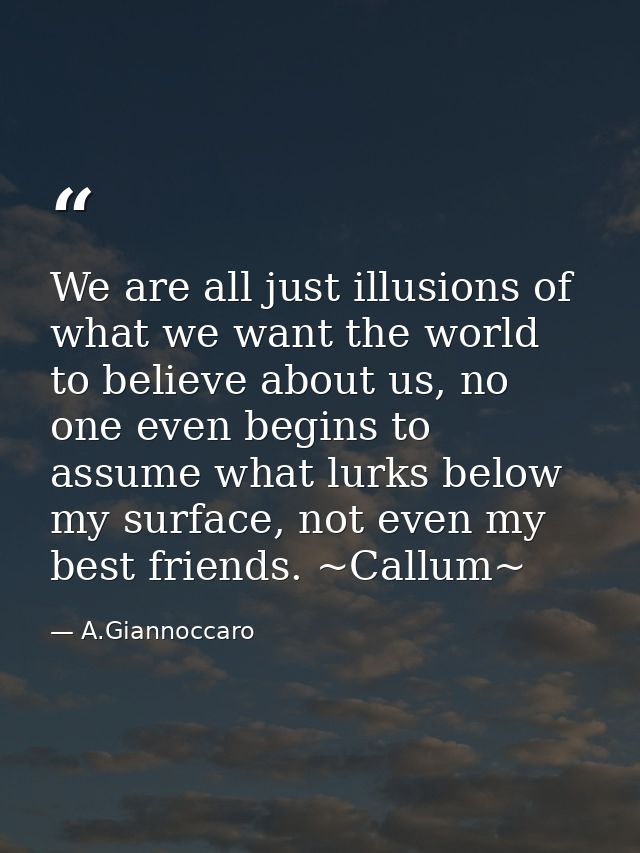 We are all just illusions of what we want the world to believe about us, no one even begins to assume what lurks below m — A.Giannoccaro