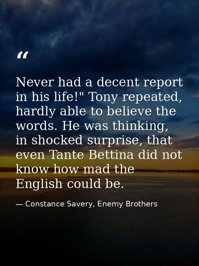 Never had a decent report in his life!" Tony repeated, hardly able to believe the words. He was thinking, in shocked sur — Constance Savery, Enemy Brothers