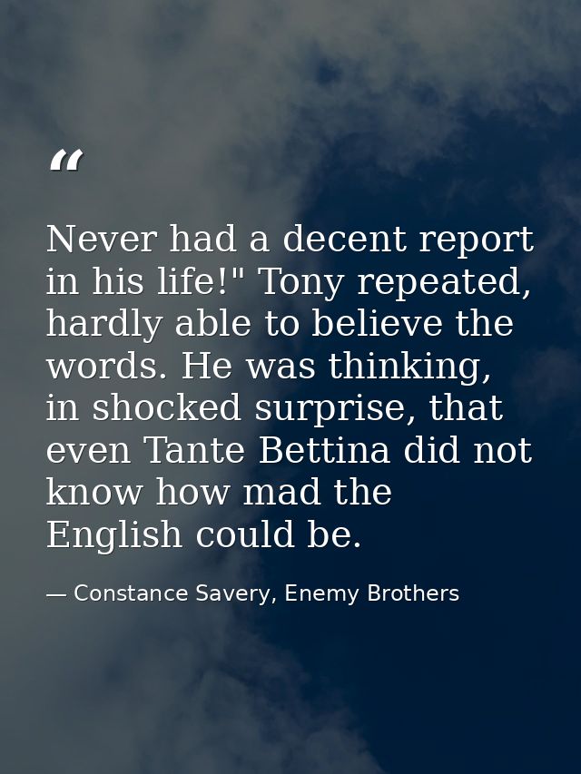 Never had a decent report in his life!" Tony repeated, hardly able to believe the words. He was thinking, in shocked sur — Constance Savery, Enemy Brothers