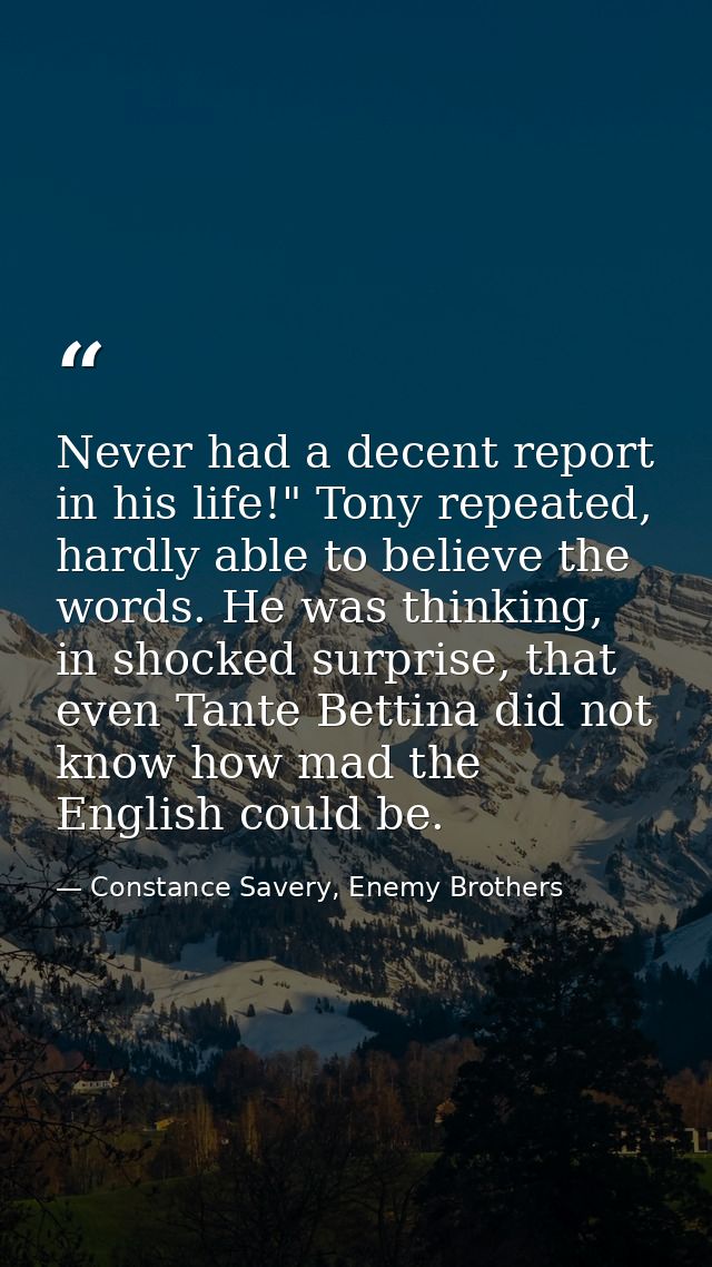 Never had a decent report in his life!" Tony repeated, hardly able to believe the words. He was thinking, in shocked sur — Constance Savery, Enemy Brothers