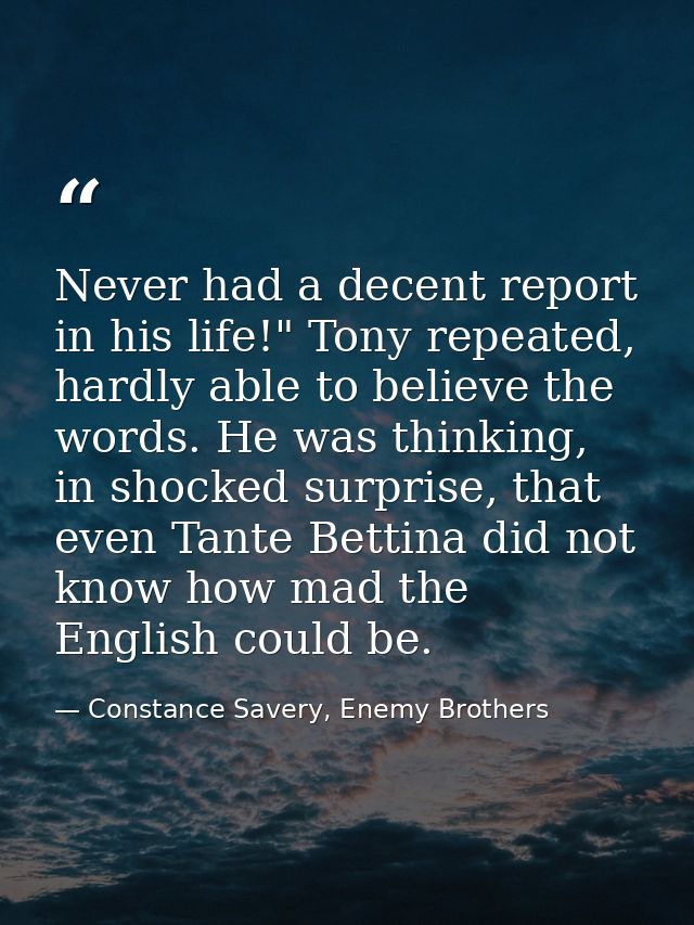 Never had a decent report in his life!" Tony repeated, hardly able to believe the words. He was thinking, in shocked sur — Constance Savery, Enemy Brothers