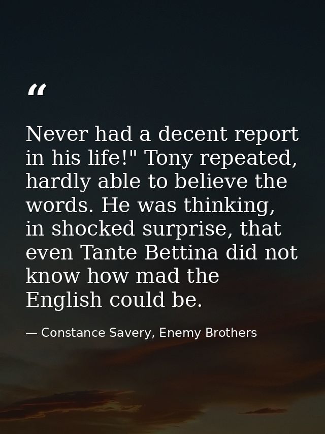 Never had a decent report in his life!" Tony repeated, hardly able to believe the words. He was thinking, in shocked sur — Constance Savery, Enemy Brothers