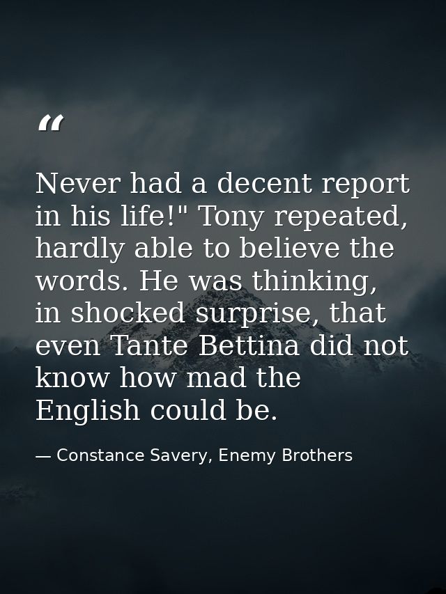Never had a decent report in his life!" Tony repeated, hardly able to believe the words. He was thinking, in shocked sur — Constance Savery, Enemy Brothers