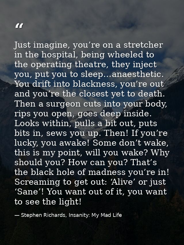 Just imagine, you’re on a stretcher in the hospital, being wheeled to the operating theatre, they inject you, put you to — Stephen Richards, Insanity: My Mad Life