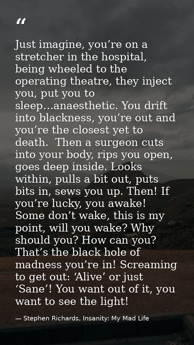 Just imagine, you’re on a stretcher in the hospital, being wheeled to the operating theatre, they inject you, put you to — Stephen Richards, Insanity: My Mad Life