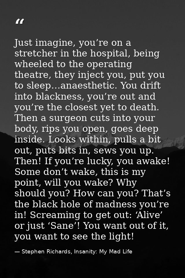 Just imagine, you’re on a stretcher in the hospital, being wheeled to the operating theatre, they inject you, put you to — Stephen Richards, Insanity: My Mad Life