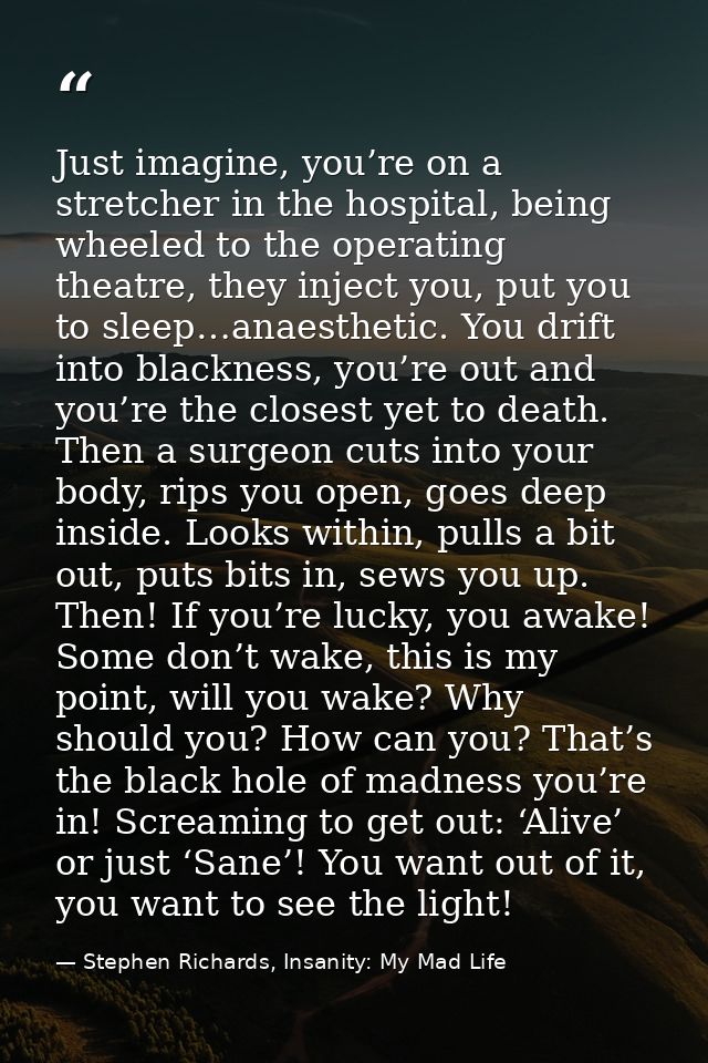 Just imagine, you’re on a stretcher in the hospital, being wheeled to the operating theatre, they inject you, put you to — Stephen Richards, Insanity: My Mad Life