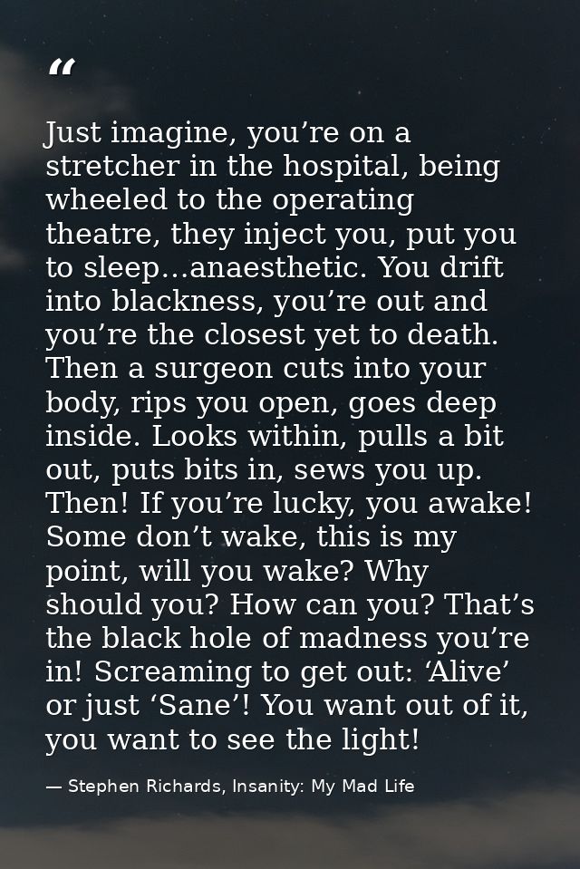 Just imagine, you’re on a stretcher in the hospital, being wheeled to the operating theatre, they inject you, put you to — Stephen Richards, Insanity: My Mad Life