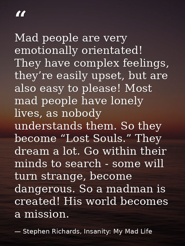 Mad people are very emotionally orientated! They have complex feelings, they’re easily upset, but are also easy to pleas — Stephen Richards, Insanity: My Mad Life