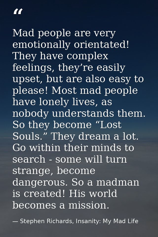 Mad people are very emotionally orientated! They have complex feelings, they’re easily upset, but are also easy to pleas — Stephen Richards, Insanity: My Mad Life
