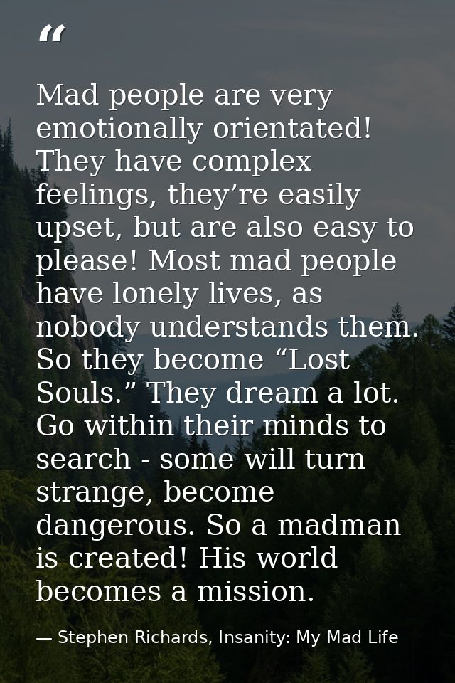Mad people are very emotionally orientated! They have complex feelings, they’re easily upset, but are also easy to pleas — Stephen Richards, Insanity: My Mad Life