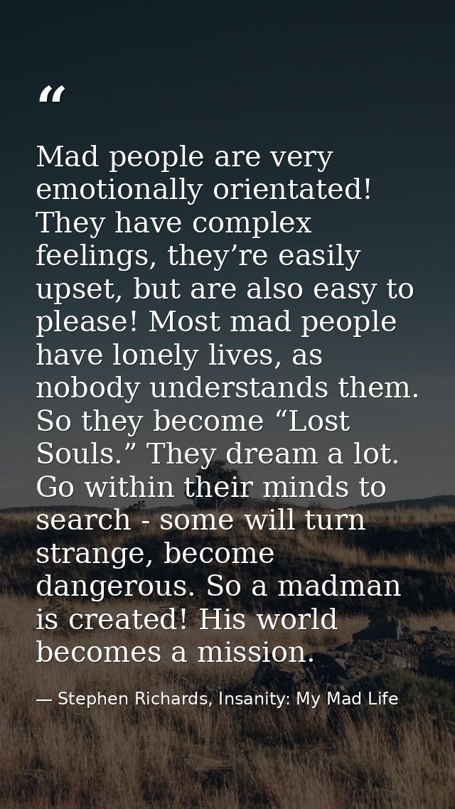 Mad people are very emotionally orientated! They have complex feelings, they’re easily upset, but are also easy to pleas — Stephen Richards, Insanity: My Mad Life