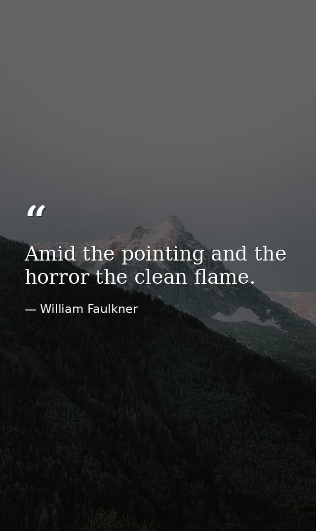 Amid the pointing and the horror the clean flame. — William Faulkner