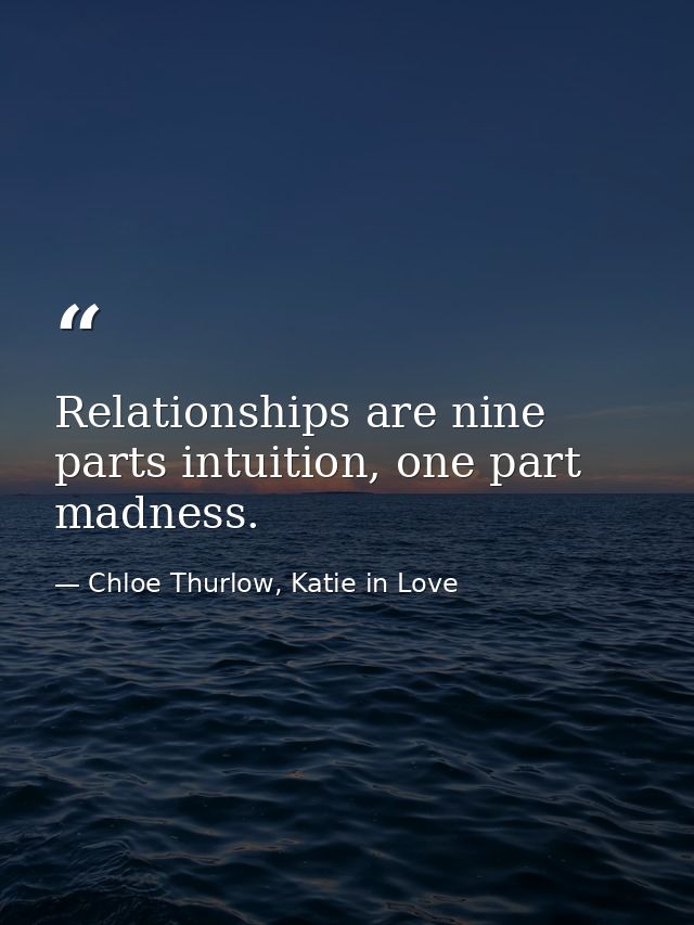Relationships are nine parts intuition, one part madness. — Chloe Thurlow, Katie in Love