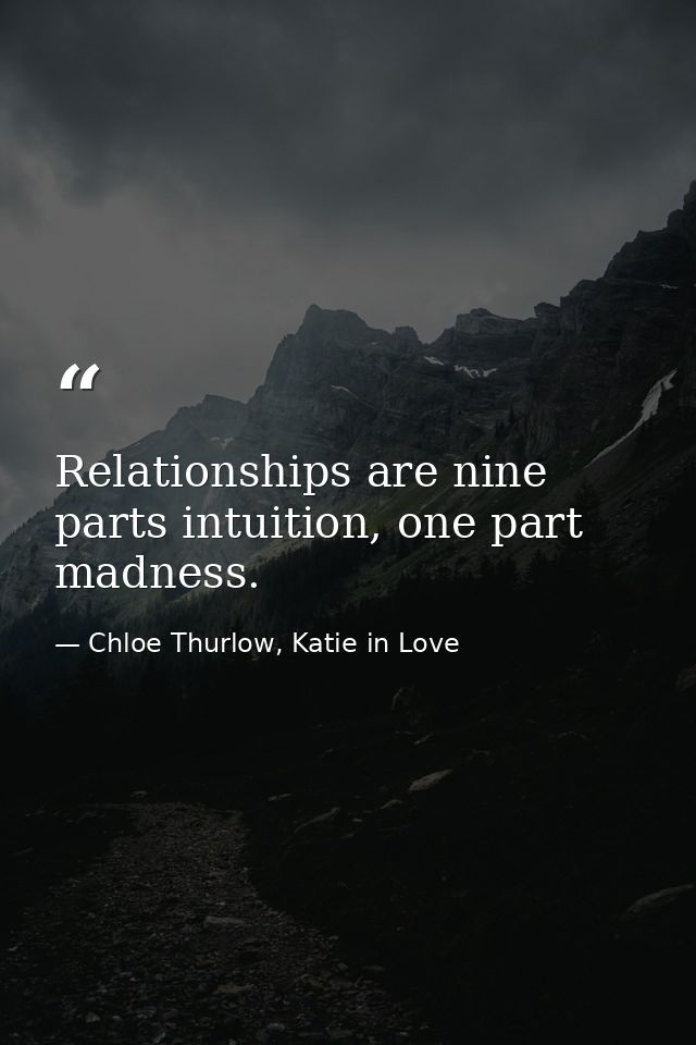 Relationships are nine parts intuition, one part madness. — Chloe Thurlow, Katie in Love