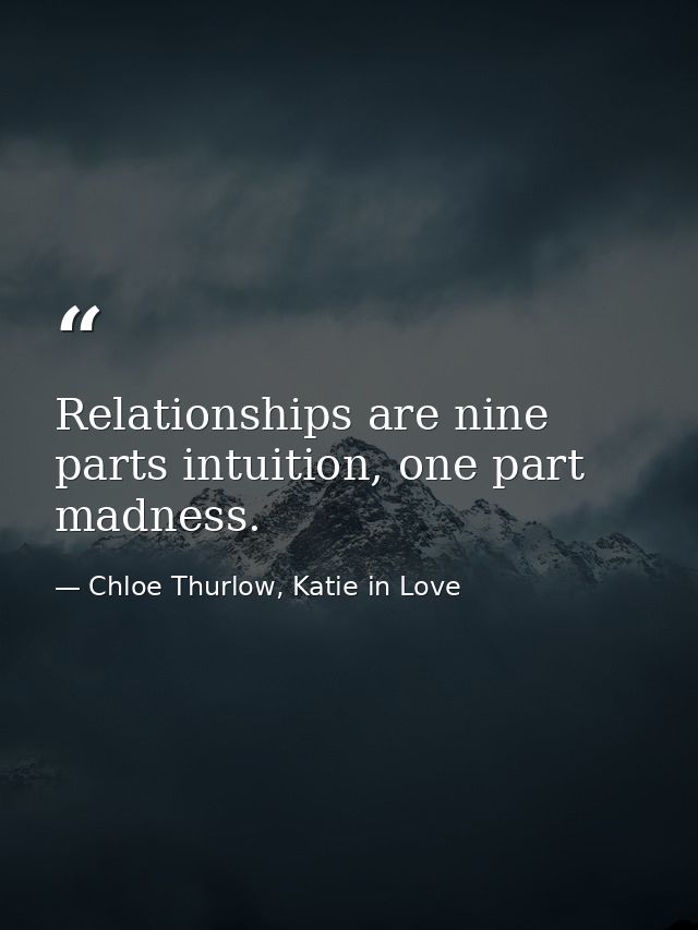 Relationships are nine parts intuition, one part madness. — Chloe Thurlow, Katie in Love