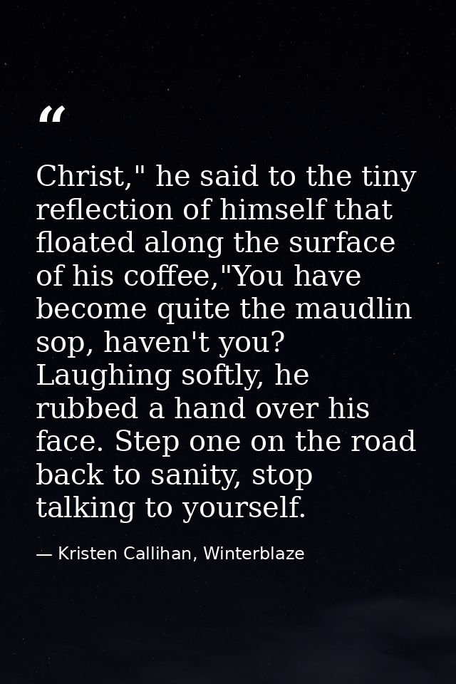 Christ," he said to the tiny reflection of himself that floated along the surface of his coffee,"You have become quite t — Kristen Callihan, Winterblaze