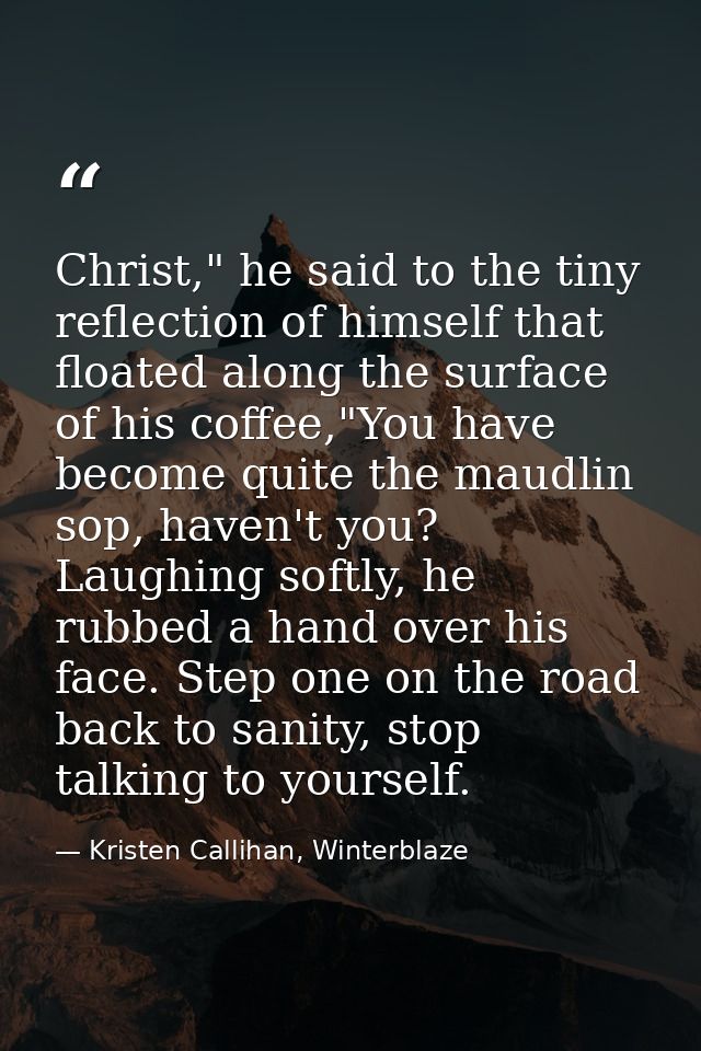 Christ," he said to the tiny reflection of himself that floated along the surface of his coffee,"You have become quite t — Kristen Callihan, Winterblaze