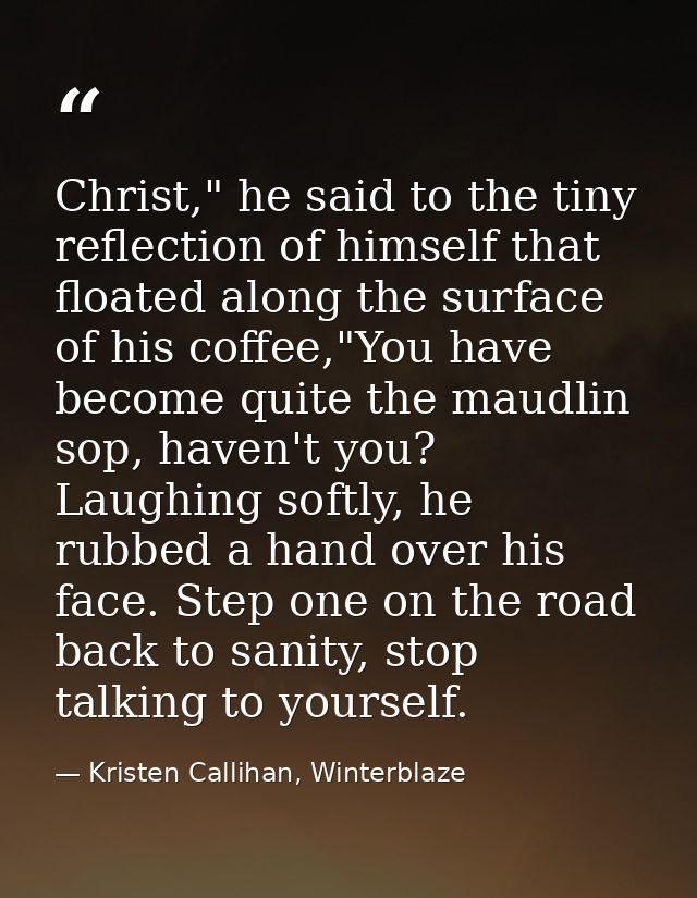 Christ," he said to the tiny reflection of himself that floated along the surface of his coffee,"You have become quite t — Kristen Callihan, Winterblaze