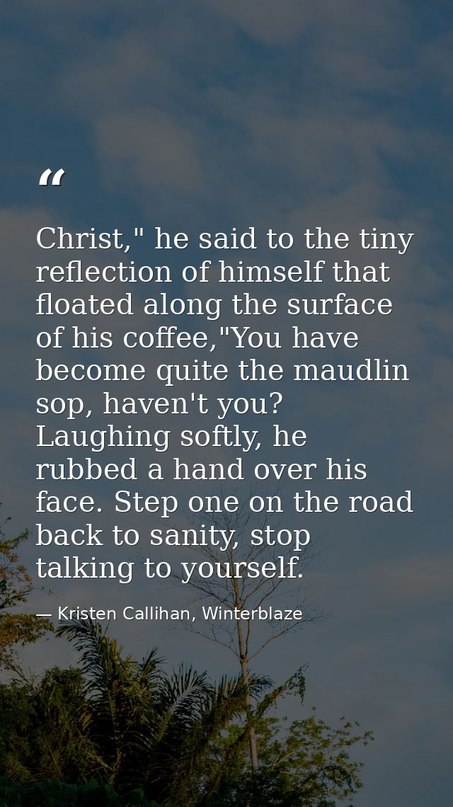 Christ," he said to the tiny reflection of himself that floated along the surface of his coffee,"You have become quite t — Kristen Callihan, Winterblaze
