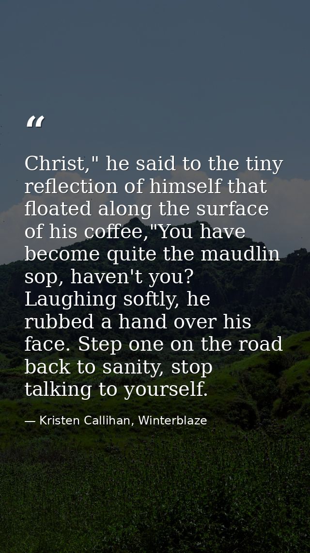 Christ," he said to the tiny reflection of himself that floated along the surface of his coffee,"You have become quite t — Kristen Callihan, Winterblaze