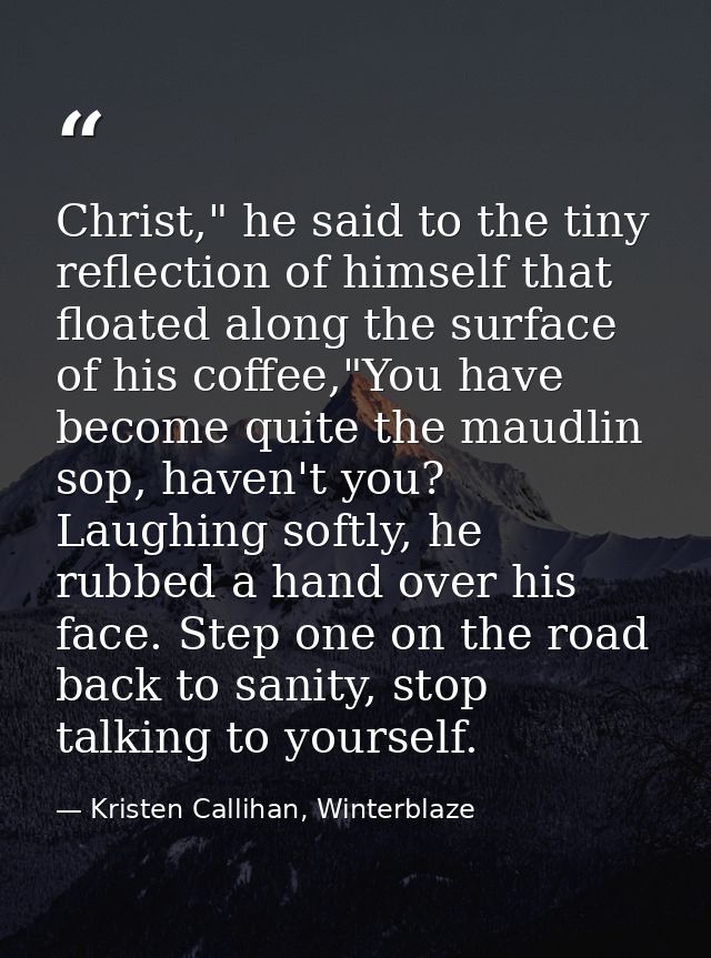 Christ," he said to the tiny reflection of himself that floated along the surface of his coffee,"You have become quite t — Kristen Callihan, Winterblaze