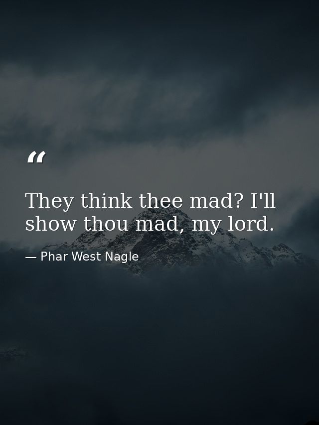 They think thee mad? I'll show thou mad, my lord. — Phar West Nagle