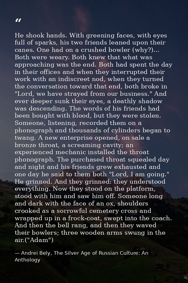 He shook hands. With greening faces, with eyes full of sparks, his two friends leaned upon their canes. One had on a cru — Andrei Bely, The Silver Age of Russian Culture: An Anthology