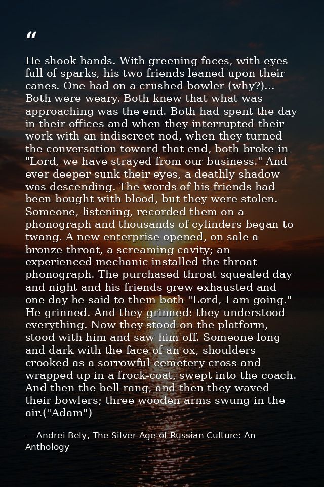 He shook hands. With greening faces, with eyes full of sparks, his two friends leaned upon their canes. One had on a cru — Andrei Bely, The Silver Age of Russian Culture: An Anthology