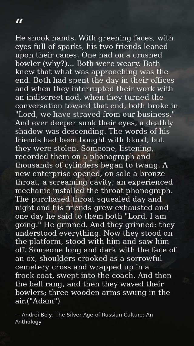 He shook hands. With greening faces, with eyes full of sparks, his two friends leaned upon their canes. One had on a cru — Andrei Bely, The Silver Age of Russian Culture: An Anthology