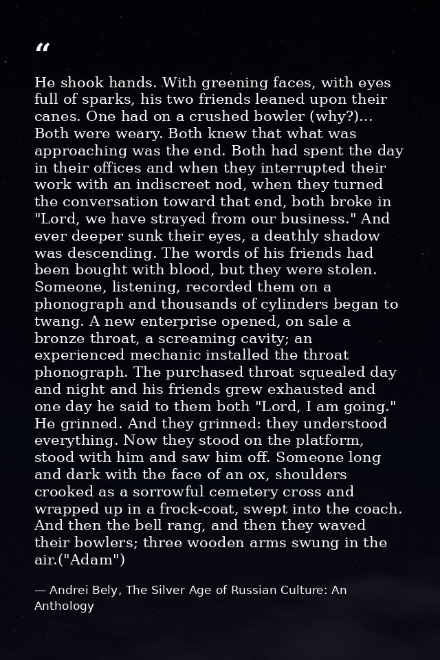 He shook hands. With greening faces, with eyes full of sparks, his two friends leaned upon their canes. One had on a cru — Andrei Bely, The Silver Age of Russian Culture: An Anthology