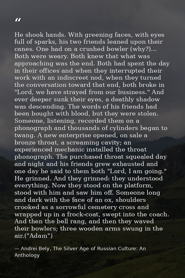 He shook hands. With greening faces, with eyes full of sparks, his two friends leaned upon their canes. One had on a cru — Andrei Bely, The Silver Age of Russian Culture: An Anthology