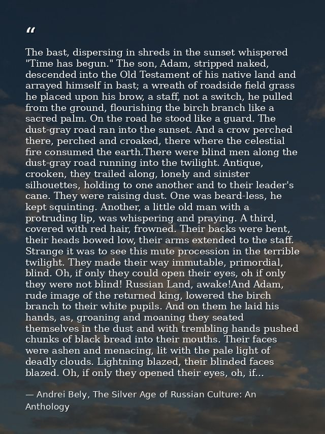 The bast, dispersing in shreds in the sunset whispered "Time has begun." The son, Adam, stripped naked, descended into t — Andrei Bely, The Silver Age of Russian Culture: An Anthology