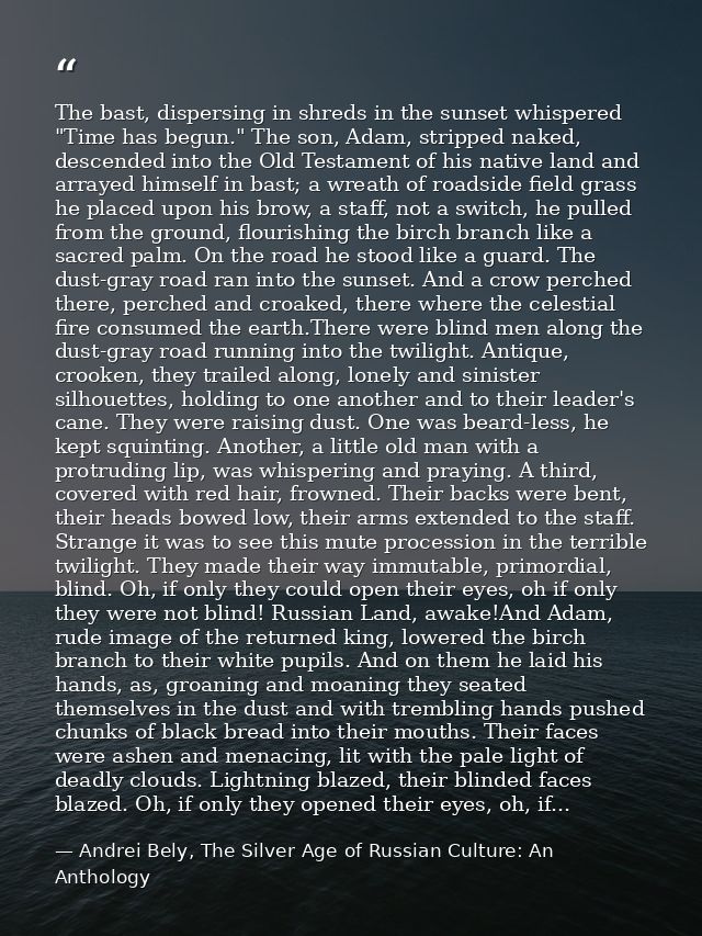 The bast, dispersing in shreds in the sunset whispered "Time has begun." The son, Adam, stripped naked, descended into t — Andrei Bely, The Silver Age of Russian Culture: An Anthology