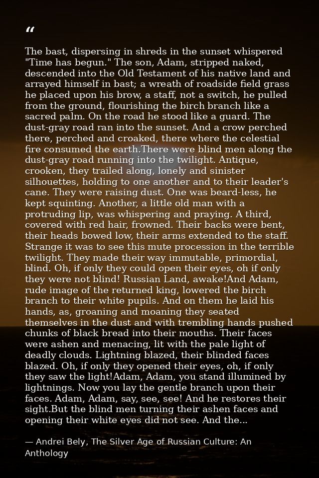 The bast, dispersing in shreds in the sunset whispered "Time has begun." The son, Adam, stripped naked, descended into t — Andrei Bely, The Silver Age of Russian Culture: An Anthology