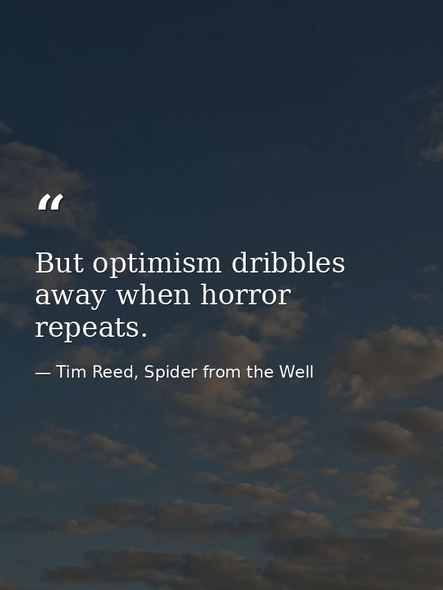 But optimism dribbles away when horror repeats. — Tim Reed, Spider from the Well