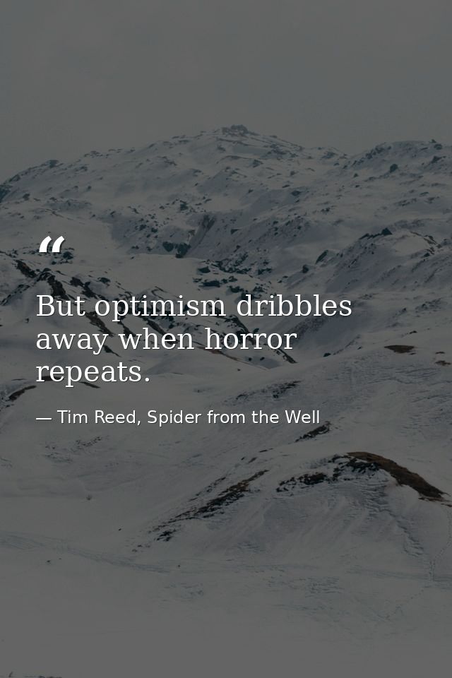 But optimism dribbles away when horror repeats. — Tim Reed, Spider from the Well