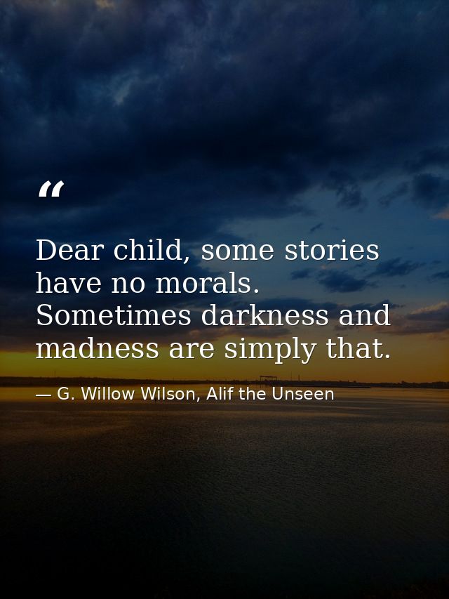 Dear child, some stories have no morals. Sometimes darkness and madness are simply that. — G. Willow Wilson, Alif the Unseen